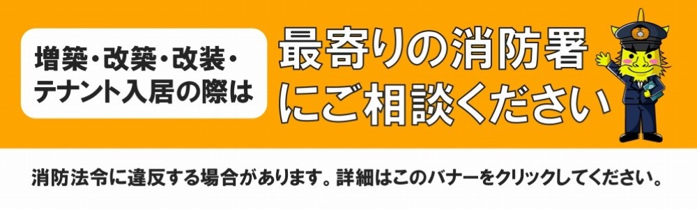 事業所などを増築・改築・改装・テナント入居される場合は、消防署に相談してください！！